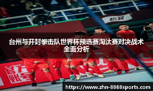 台州与开封拳击队世界杯预选赛淘汰赛对决战术全面分析