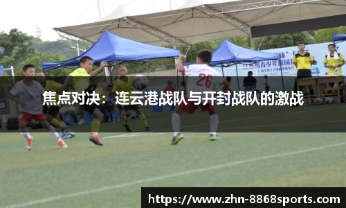 焦点对决：连云港战队与开封战队的激战