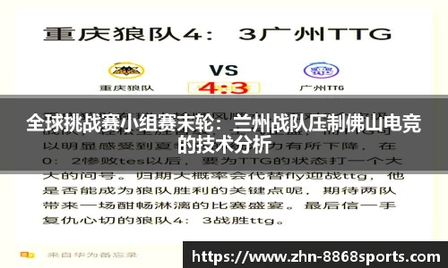全球挑战赛小组赛末轮：兰州战队压制佛山电竞的技术分析