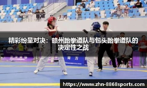精彩纷呈对决：赣州跆拳道队与包头跆拳道队的决定性之战
