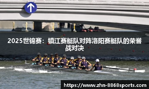 2025世锦赛：镇江赛艇队对阵洛阳赛艇队的荣誉战对决