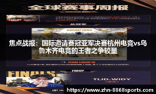 焦点战报：国际邀请赛冠亚军决赛杭州电竞vs乌鲁木齐电竞的王者之争较量