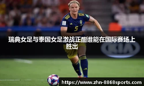 瑞典女足与泰国女足激战正酣谁能在国际赛场上胜出