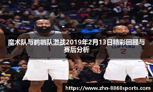 魔术队与鹈鹕队激战2019年2月13日精彩回顾与赛后分析