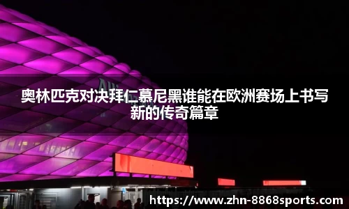 奥林匹克对决拜仁慕尼黑谁能在欧洲赛场上书写新的传奇篇章