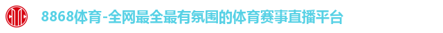 8868体育-全网最全最有氛围的体育赛事直播平台 8868体育-全网最全最有氛围的体育赛事直播平台